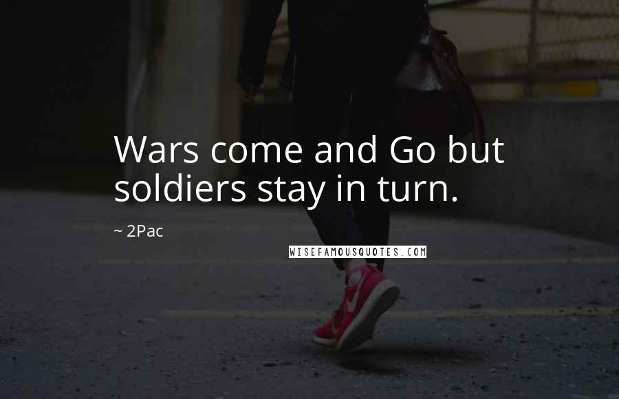 2Pac Quotes: Wars come and Go but soldiers stay in turn.