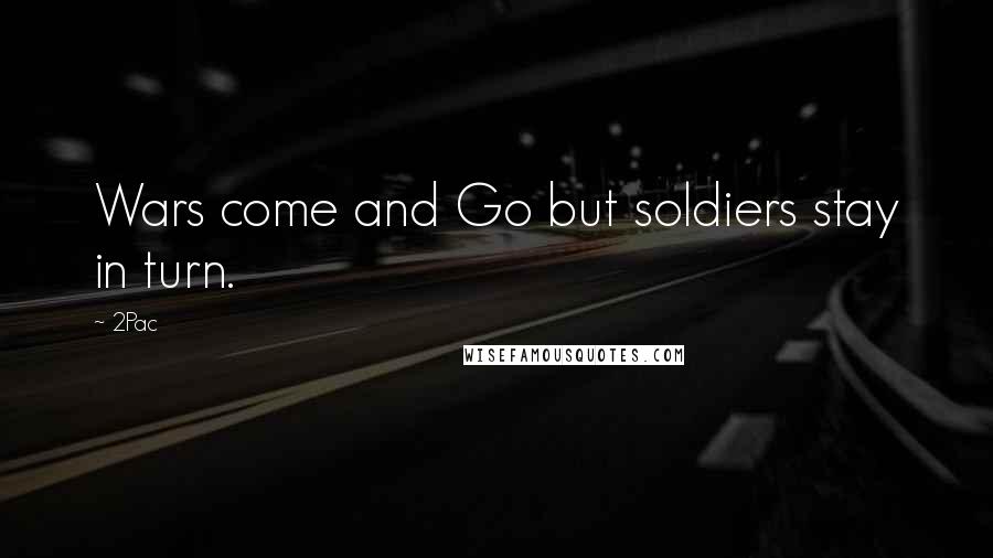 2Pac Quotes: Wars come and Go but soldiers stay in turn.