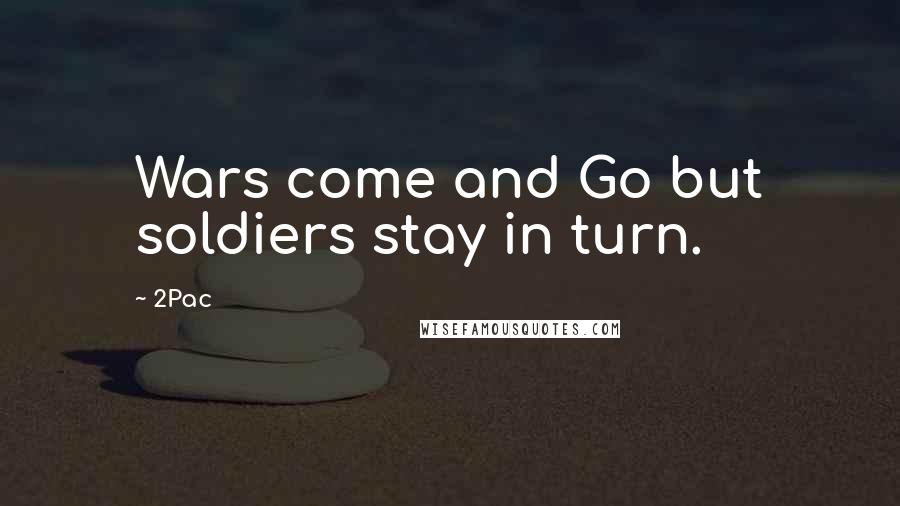 2Pac Quotes: Wars come and Go but soldiers stay in turn.