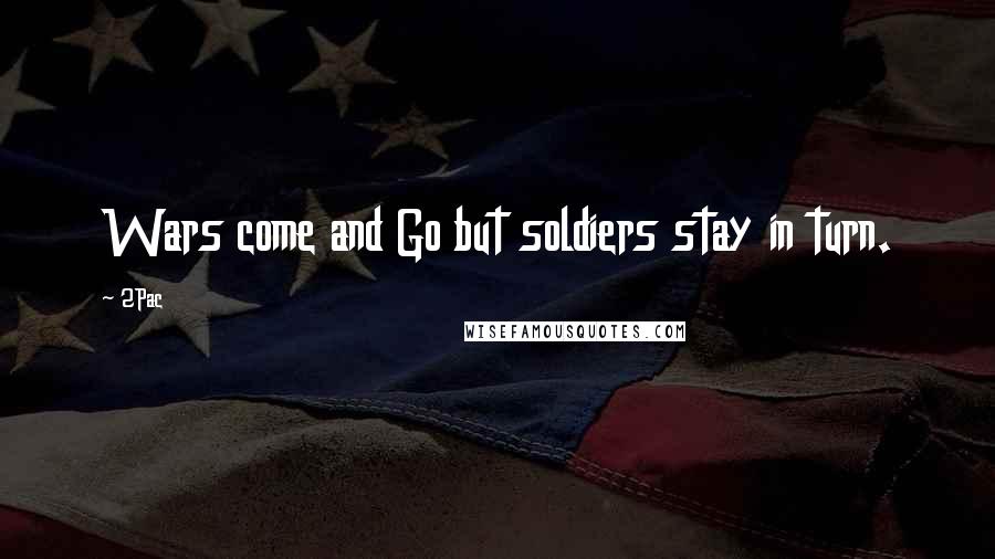 2Pac Quotes: Wars come and Go but soldiers stay in turn.