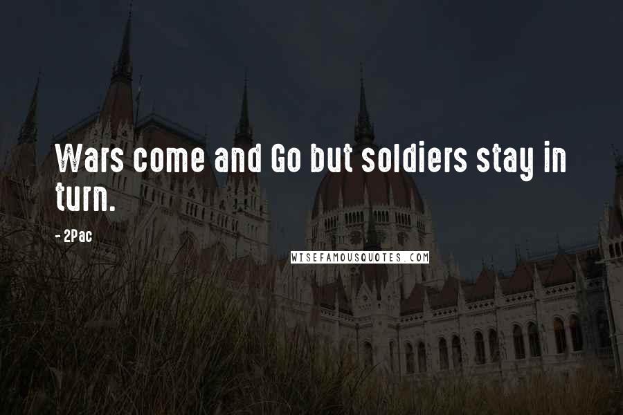 2Pac Quotes: Wars come and Go but soldiers stay in turn.