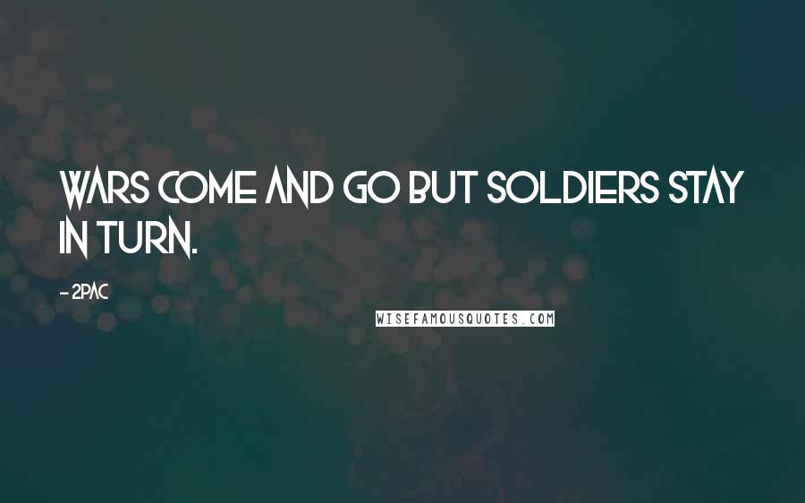 2Pac Quotes: Wars come and Go but soldiers stay in turn.