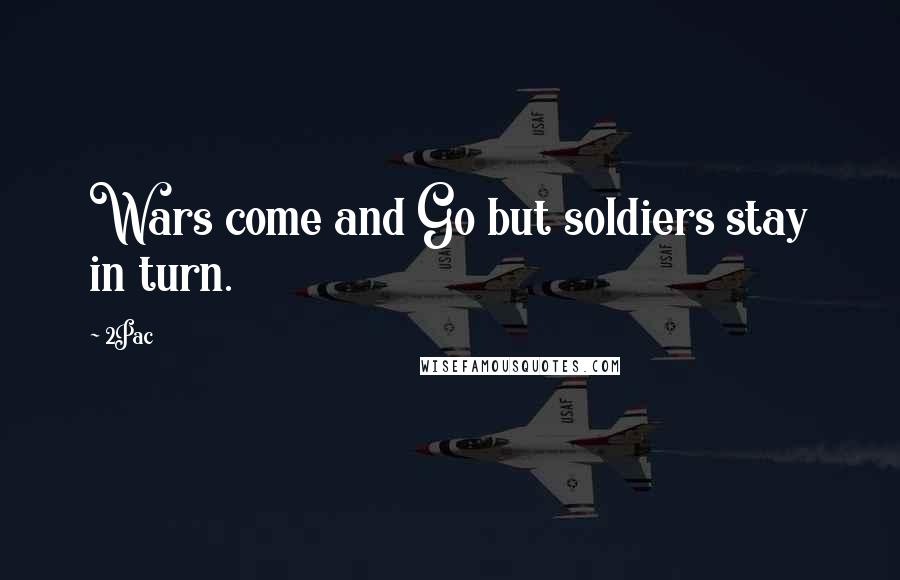 2Pac Quotes: Wars come and Go but soldiers stay in turn.