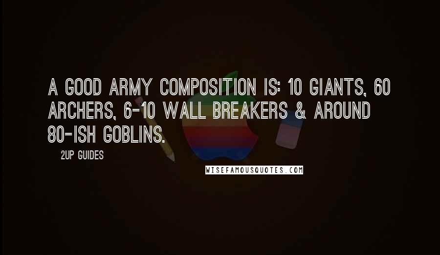 2UP GUIDES Quotes: A good army composition is: 10 Giants, 60 Archers, 6-10 Wall Breakers & around 80-ish Goblins.