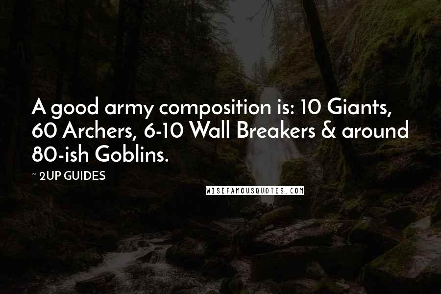 2UP GUIDES Quotes: A good army composition is: 10 Giants, 60 Archers, 6-10 Wall Breakers & around 80-ish Goblins.