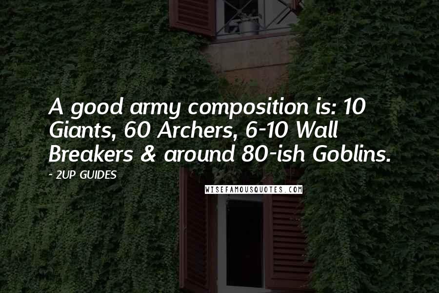 2UP GUIDES Quotes: A good army composition is: 10 Giants, 60 Archers, 6-10 Wall Breakers & around 80-ish Goblins.