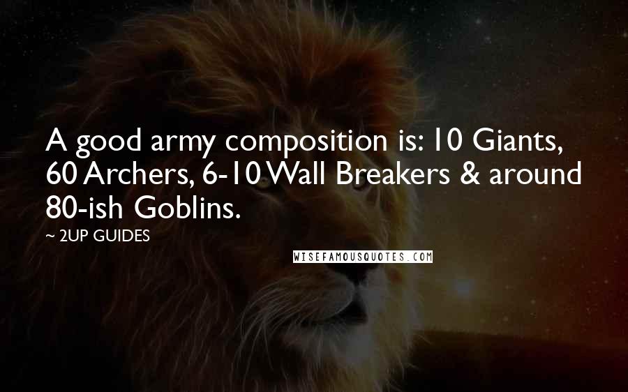 2UP GUIDES Quotes: A good army composition is: 10 Giants, 60 Archers, 6-10 Wall Breakers & around 80-ish Goblins.