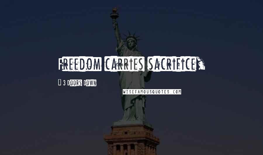 3 Doors Down Quotes: Freedom carries sacrifice,