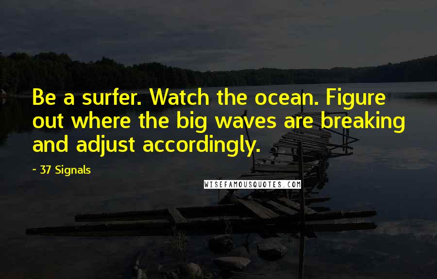 37 Signals Quotes: Be a surfer. Watch the ocean. Figure out where the big waves are breaking and adjust accordingly.