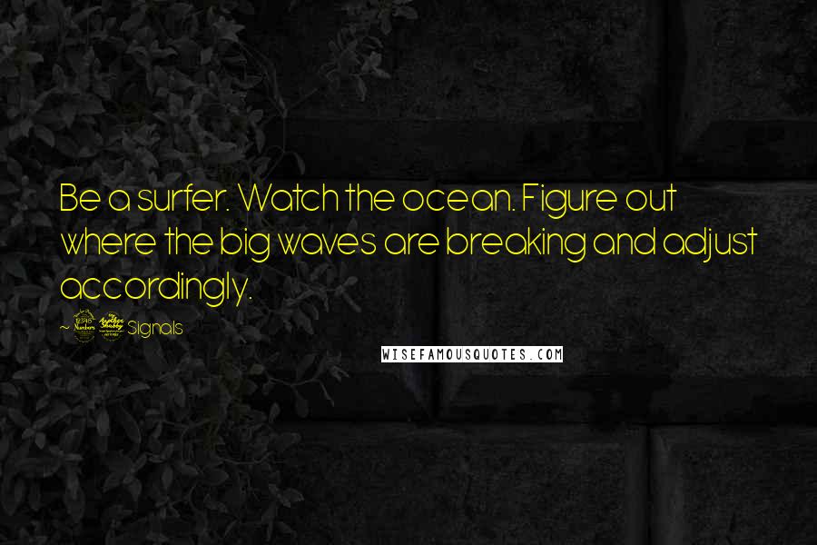 37 Signals Quotes: Be a surfer. Watch the ocean. Figure out where the big waves are breaking and adjust accordingly.