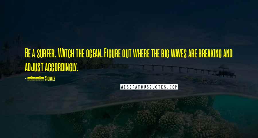 37 Signals Quotes: Be a surfer. Watch the ocean. Figure out where the big waves are breaking and adjust accordingly.