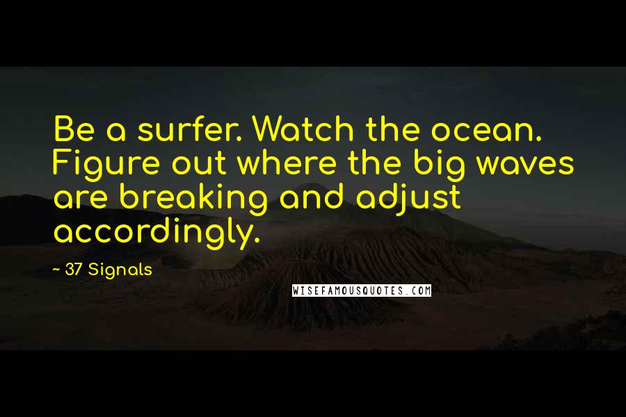37 Signals Quotes: Be a surfer. Watch the ocean. Figure out where the big waves are breaking and adjust accordingly.