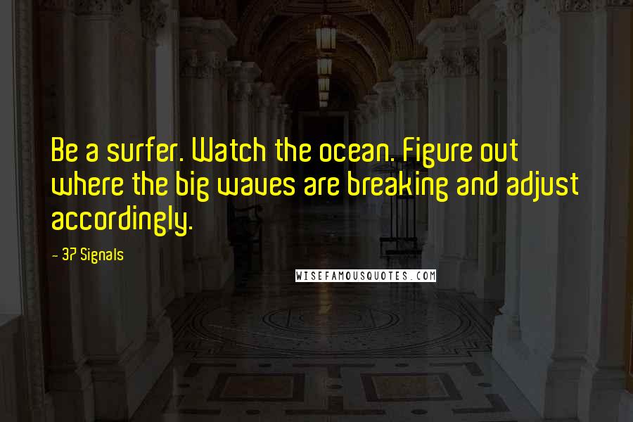 37 Signals Quotes: Be a surfer. Watch the ocean. Figure out where the big waves are breaking and adjust accordingly.