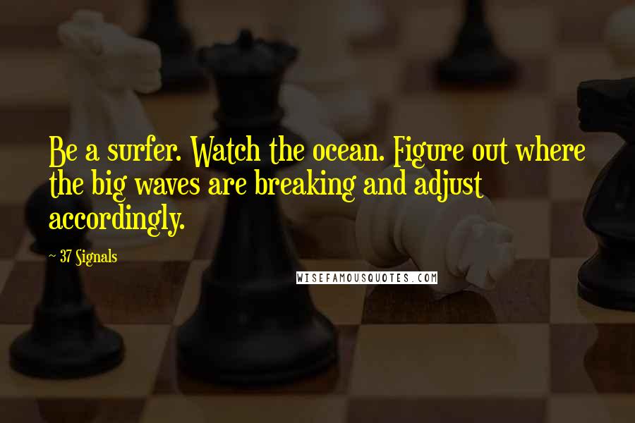 37 Signals Quotes: Be a surfer. Watch the ocean. Figure out where the big waves are breaking and adjust accordingly.