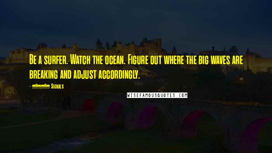 37 Signals Quotes: Be a surfer. Watch the ocean. Figure out where the big waves are breaking and adjust accordingly.