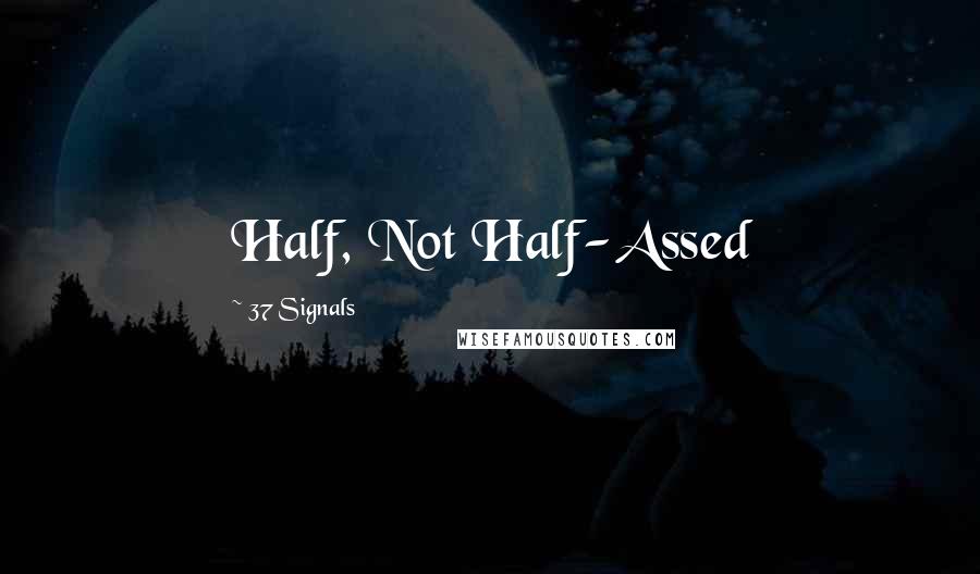 37 Signals Quotes: Half, Not Half-Assed