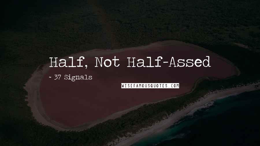 37 Signals Quotes: Half, Not Half-Assed