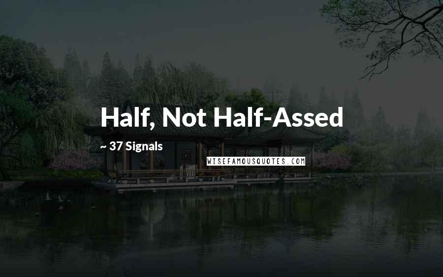 37 Signals Quotes: Half, Not Half-Assed