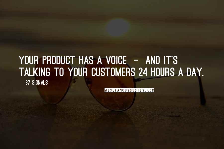 37 Signals Quotes: Your product has a voice - and it's talking to your customers 24 hours a day.