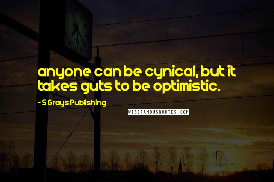 5 Grays Publishing Quotes: anyone can be cynical, but it takes guts to be optimistic.