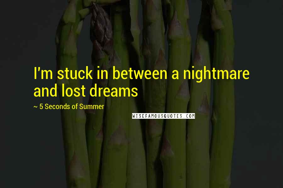 5 Seconds Of Summer Quotes: I'm stuck in between a nightmare and lost dreams