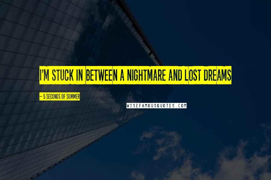 5 Seconds Of Summer Quotes: I'm stuck in between a nightmare and lost dreams