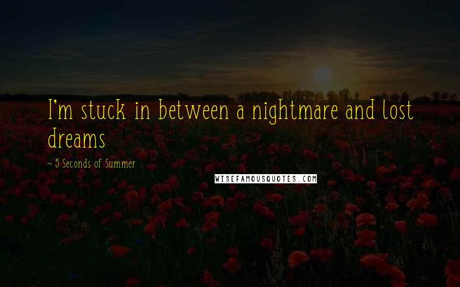 5 Seconds Of Summer Quotes: I'm stuck in between a nightmare and lost dreams