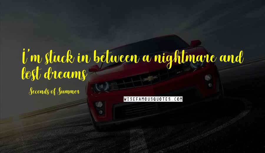 5 Seconds Of Summer Quotes: I'm stuck in between a nightmare and lost dreams