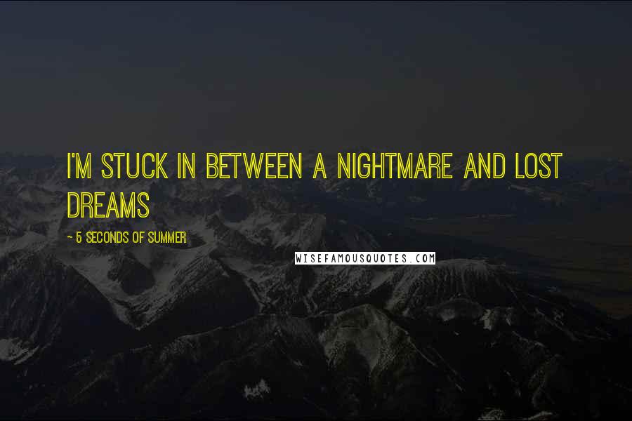 5 Seconds Of Summer Quotes: I'm stuck in between a nightmare and lost dreams