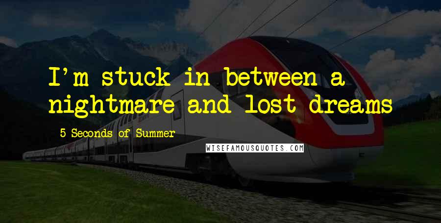 5 Seconds Of Summer Quotes: I'm stuck in between a nightmare and lost dreams