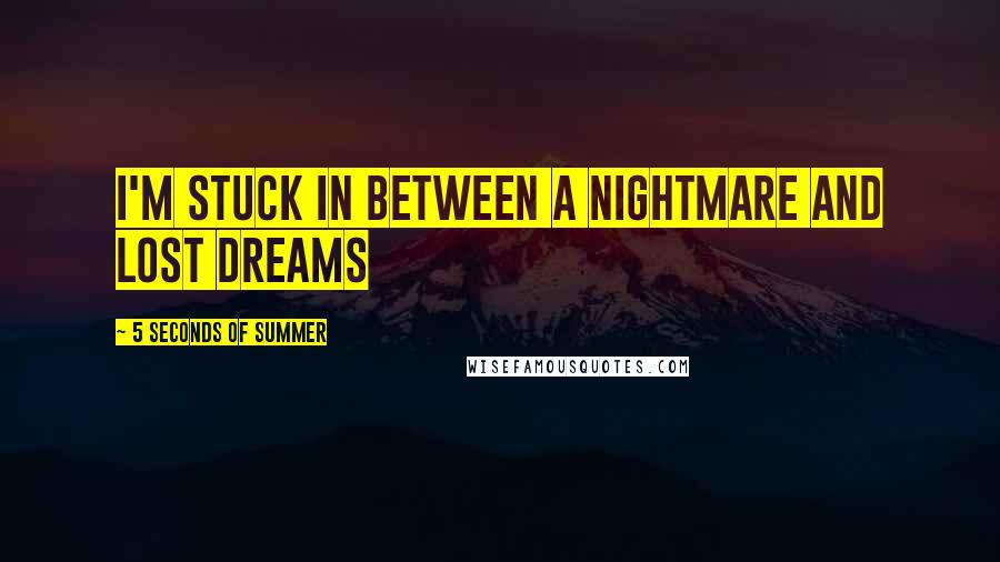 5 Seconds Of Summer Quotes: I'm stuck in between a nightmare and lost dreams