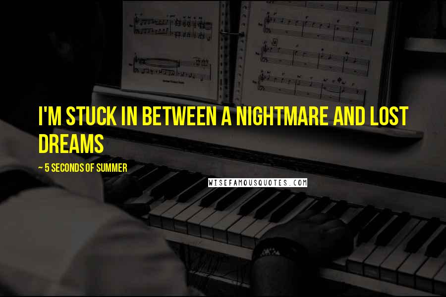 5 Seconds Of Summer Quotes: I'm stuck in between a nightmare and lost dreams