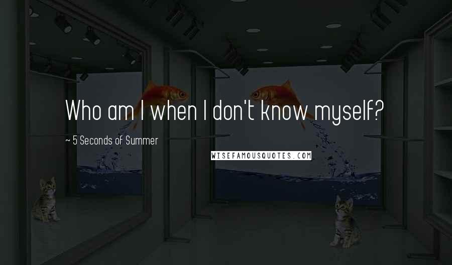 5 Seconds Of Summer Quotes: Who am I when I don't know myself?