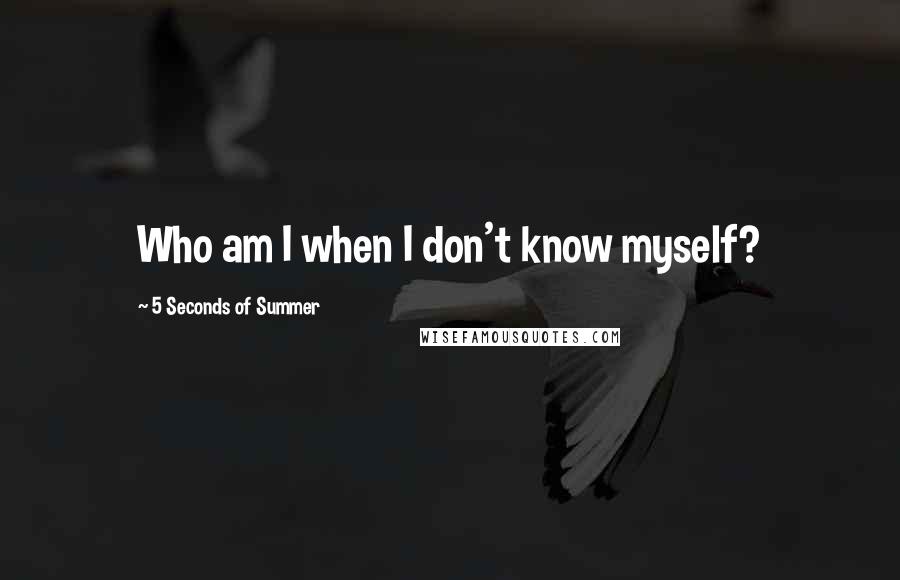 5 Seconds Of Summer Quotes: Who am I when I don't know myself?