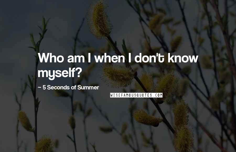 5 Seconds Of Summer Quotes: Who am I when I don't know myself?