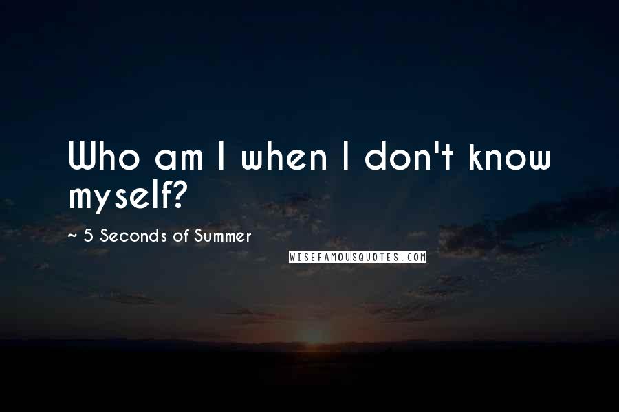 5 Seconds Of Summer Quotes: Who am I when I don't know myself?