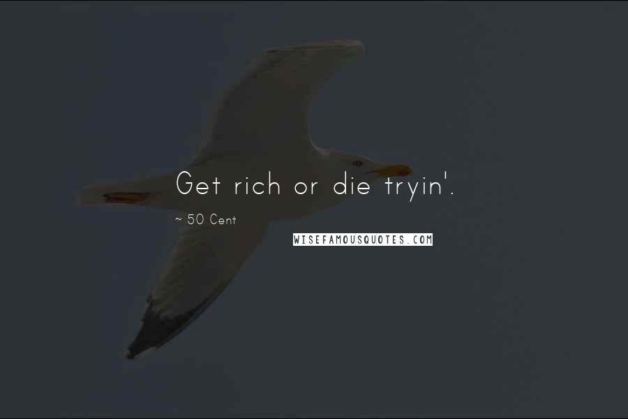 50 Cent Quotes: Get rich or die tryin'.