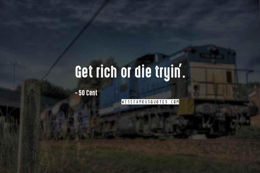 50 Cent Quotes: Get rich or die tryin'.