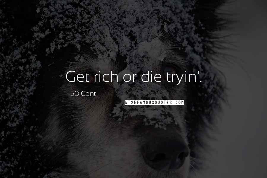 50 Cent Quotes: Get rich or die tryin'.