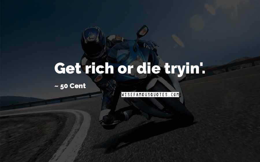 50 Cent Quotes: Get rich or die tryin'.