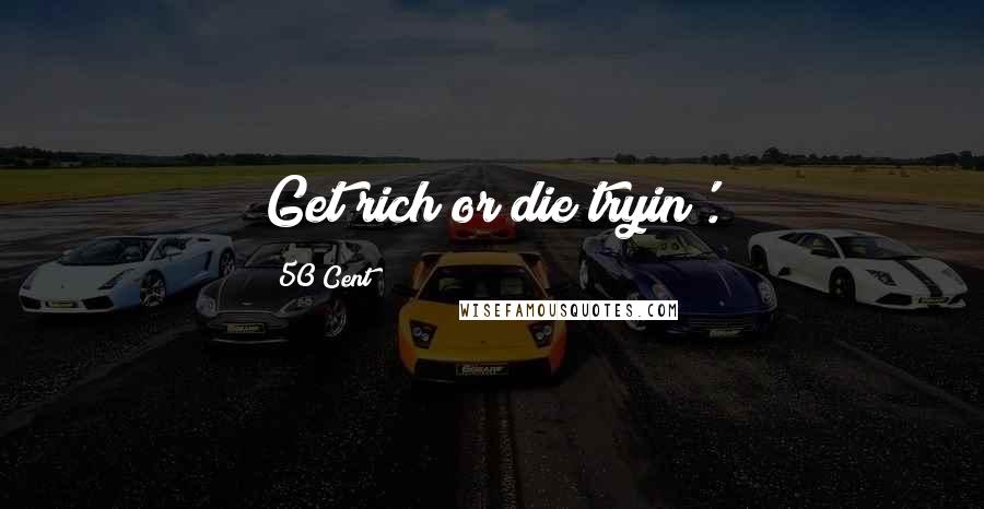 50 Cent Quotes: Get rich or die tryin'.