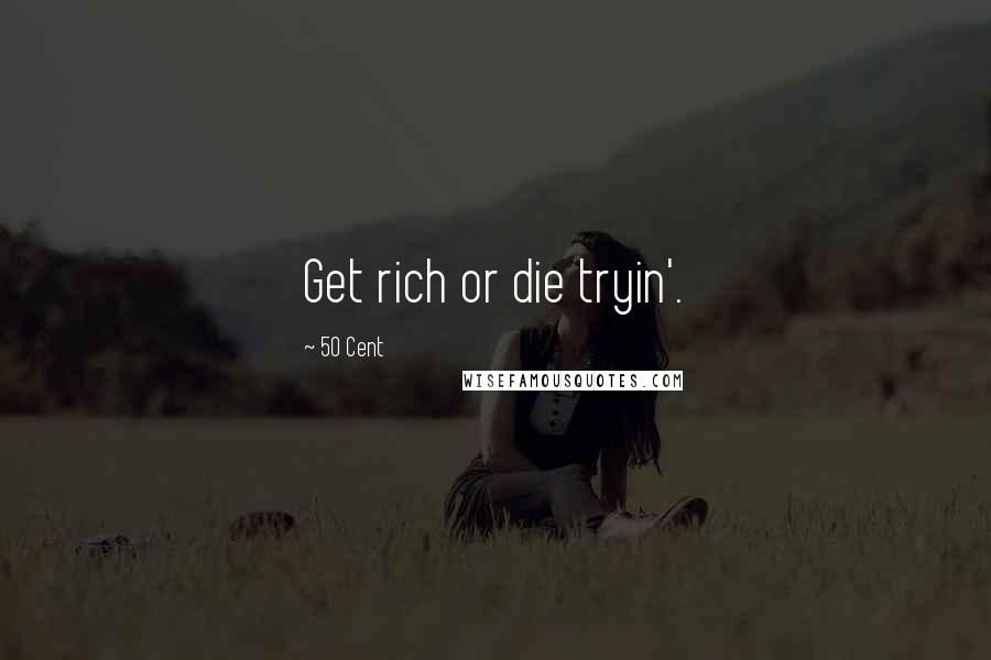 50 Cent Quotes: Get rich or die tryin'.