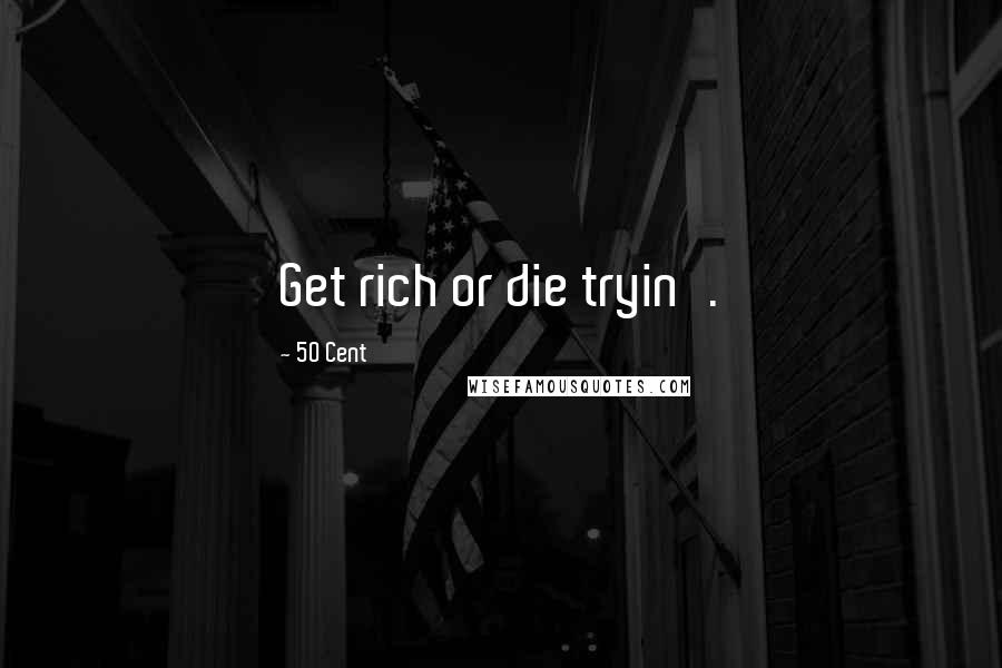 50 Cent Quotes: Get rich or die tryin'.