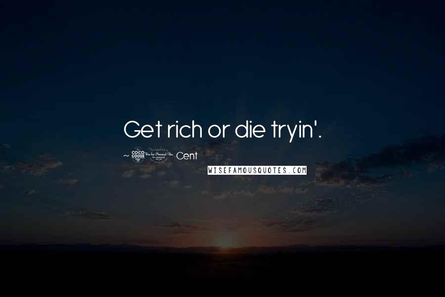 50 Cent Quotes: Get rich or die tryin'.