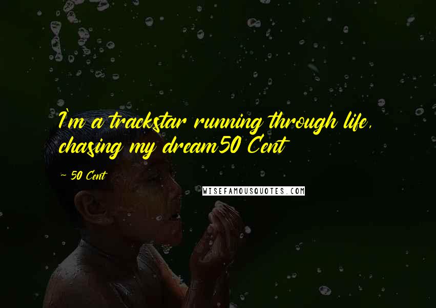 50 Cent Quotes: I'm a trackstar running through life, chasing my dream50 Cent