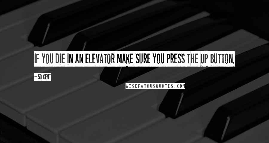 50 Cent Quotes: If you die in an elevator make sure you press the UP button.