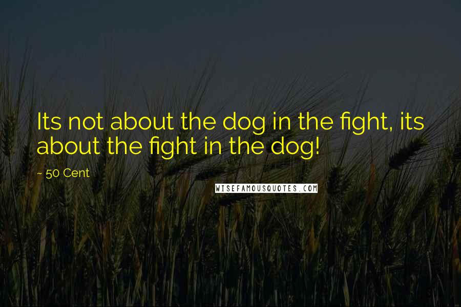 50 Cent Quotes: Its not about the dog in the fight, its about the fight in the dog!