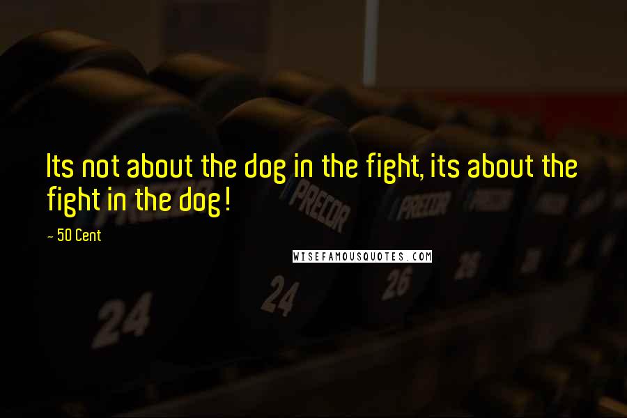 50 Cent Quotes: Its not about the dog in the fight, its about the fight in the dog!