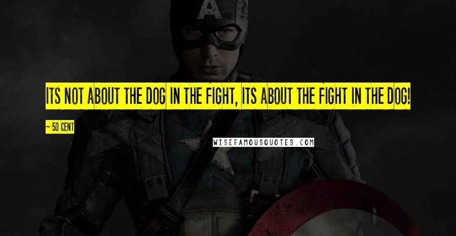 50 Cent Quotes: Its not about the dog in the fight, its about the fight in the dog!