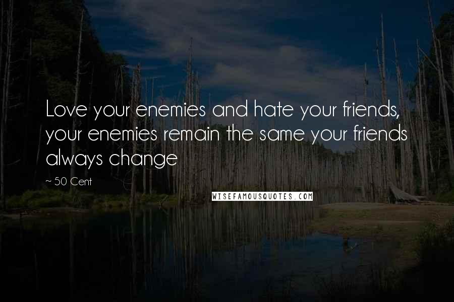 50 Cent Quotes: Love your enemies and hate your friends, your enemies remain the same your friends always change